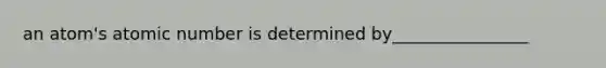 an atom's atomic number is determined by________________