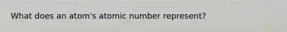 What does an atom's atomic number represent?