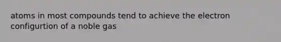 atoms in most compounds tend to achieve the electron configurtion of a noble gas