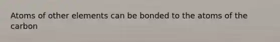 Atoms of other elements can be bonded to the atoms of the carbon