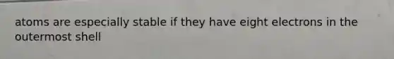 atoms are especially stable if they have eight electrons in the outermost shell