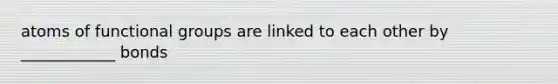 atoms of functional groups are linked to each other by ____________ bonds