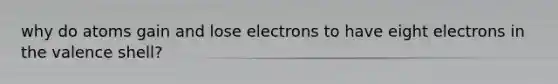 why do atoms gain and lose electrons to have eight electrons in the valence shell?