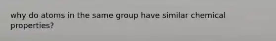 why do atoms in the same group have similar chemical properties?