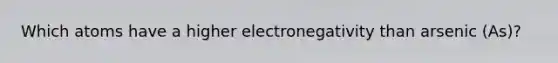 Which atoms have a higher electronegativity than arsenic (As)?