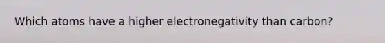 Which atoms have a higher electronegativity than carbon?