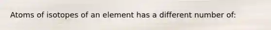 Atoms of isotopes of an element has a different number of: