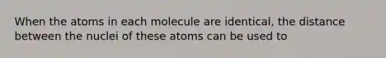 When the atoms in each molecule are identical, the distance between the nuclei of these atoms can be used to