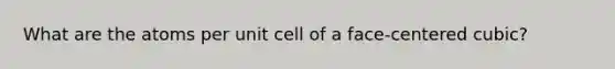 What are the atoms per unit cell of a face-centered cubic?