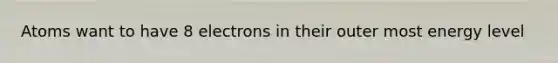Atoms want to have 8 electrons in their outer most energy level