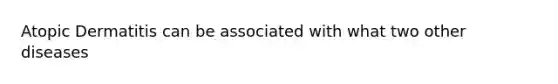 Atopic Dermatitis can be associated with what two other diseases