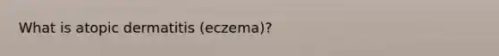 What is atopic dermatitis (eczema)?