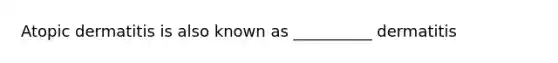 Atopic dermatitis is also known as __________ dermatitis