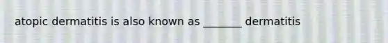 atopic dermatitis is also known as _______ dermatitis