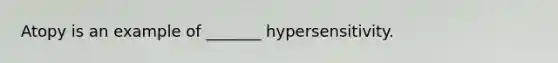 Atopy is an example of _______ hypersensitivity.