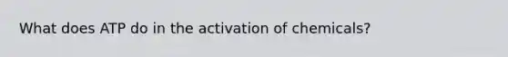 What does ATP do in the activation of chemicals?