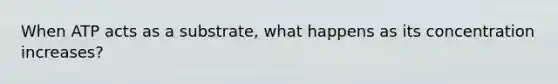 When ATP acts as a substrate, what happens as its concentration increases?