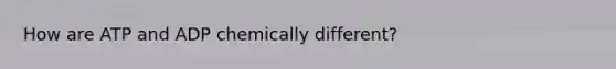 How are ATP and ADP chemically different?