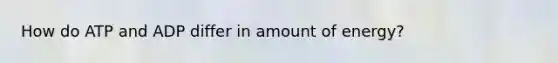 How do ATP and ADP differ in amount of energy?