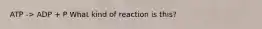 ATP -> ADP + P What kind of reaction is this?