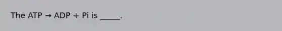 The ATP → ADP + Pi is _____.