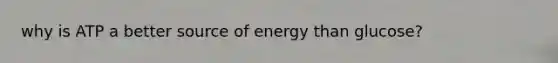 why is ATP a better source of energy than glucose?