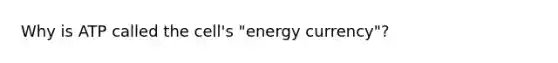 Why is ATP called the cell's "energy currency"?