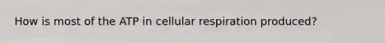 How is most of the ATP in cellular respiration produced?