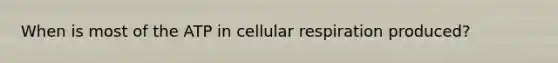 When is most of the ATP in cellular respiration produced?