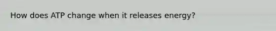 How does ATP change when it releases energy?