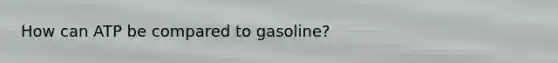 How can ATP be compared to gasoline?