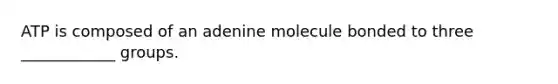 ATP is composed of an adenine molecule bonded to three ____________ groups.