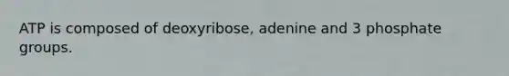 ATP is composed of deoxyribose, adenine and 3 phosphate groups.