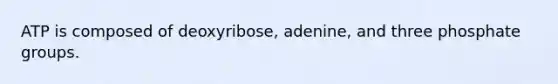 ATP is composed of deoxyribose, adenine, and three phosphate groups.