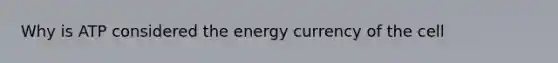 Why is ATP considered the energy currency of the cell