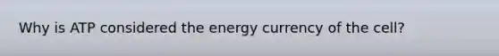 Why is ATP considered the energy currency of the cell?