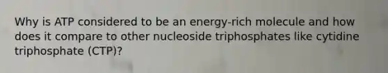 Why is ATP considered to be an energy-rich molecule and how does it compare to other nucleoside triphosphates like cytidine triphosphate (CTP)?