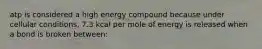 atp is considered a high energy compound because under cellular conditions, 7.3 kcal per mole of energy is released when a bond is broken between: