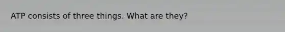 ATP consists of three things. What are they?