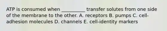 ATP is consumed when __________ transfer solutes from one side of the membrane to the other. A. receptors B. pumps C. cell-adhesion molecules D. channels E. cell-identity markers