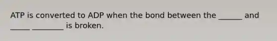 ATP is converted to ADP when the bond between the ______ and _____ ________ is broken.