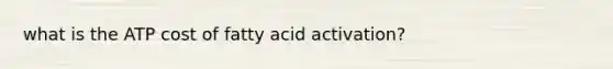 what is the ATP cost of fatty acid activation?