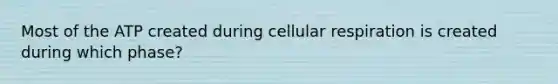 Most of the ATP created during cellular respiration is created during which phase?