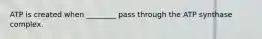 ATP is created when ________ pass through the ATP synthase complex.