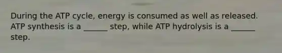 During the ATP cycle, energy is consumed as well as released. <a href='https://www.questionai.com/knowledge/kx3XpCJrFz-atp-synthesis' class='anchor-knowledge'>atp synthesis</a> is a ______ step, while ATP hydrolysis is a ______ step.