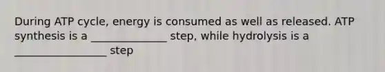 During ATP cycle, energy is consumed as well as released. ATP synthesis is a ______________ step, while hydrolysis is a _________________ step