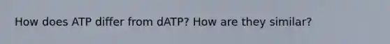 How does ATP differ from dATP? How are they similar?