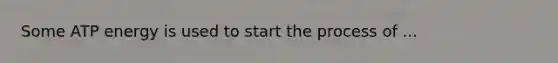 Some ATP energy is used to start the process of ...