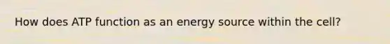 How does ATP function as an energy source within the cell?