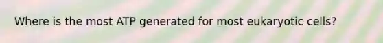 Where is the most ATP generated for most eukaryotic cells?